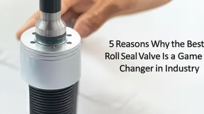 5 Reasons Why the Best Roll Seal Valve Is a Game Changer in Industry